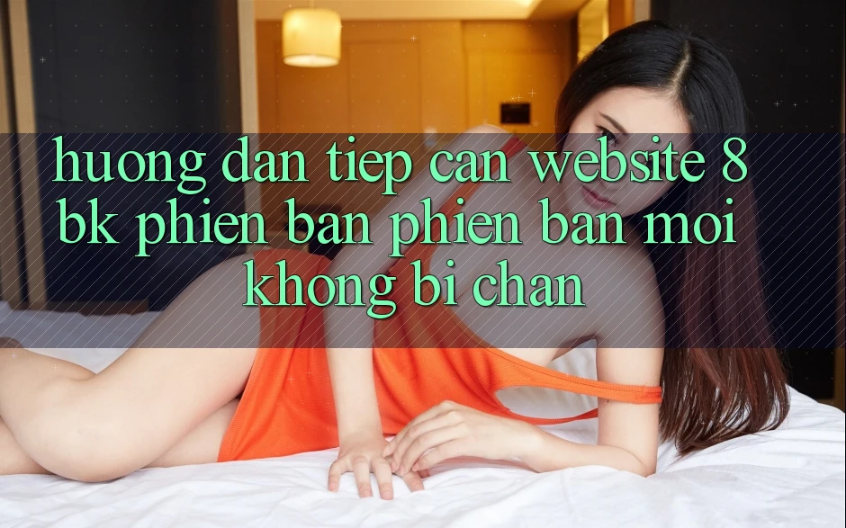 Hướng dẫn Tiếp Cận Website 8bk Phiên bản phiên bản mới Không Bị Chặn