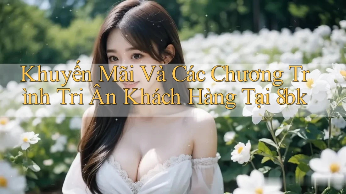 Khuyến Mãi Và Các Chương Trình Tri Ân Khách Hàng Tại 8bk