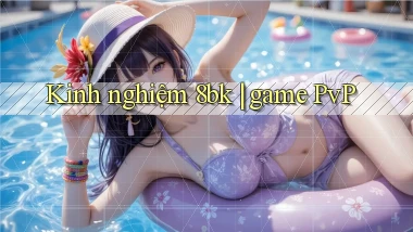 Kinh nghiệm 8bk game PvP
