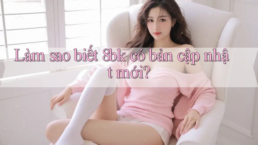Làm sao biết 8bk có bản cập nhật mới?