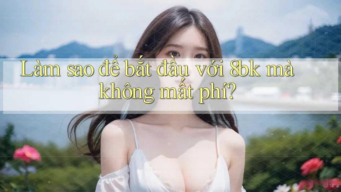 Làm sao để bắt đầu với 8bk mà không mất phí? Làm sao để bắt đầu với 8bk mà không mất phí?