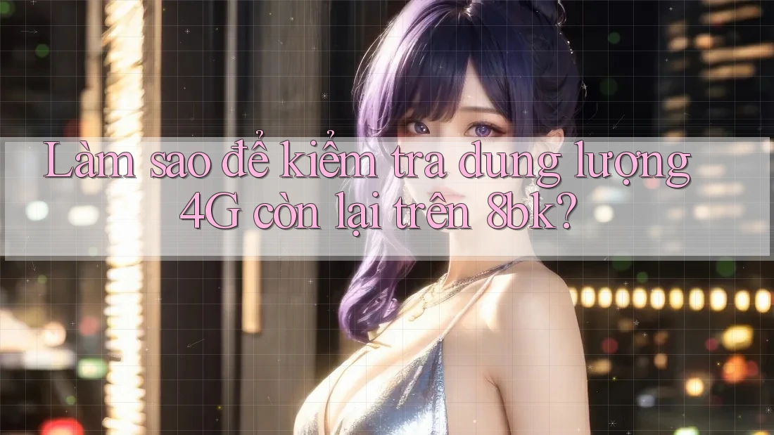 Làm sao để kiểm tra dung lượng 4G còn lại trên 8bk?