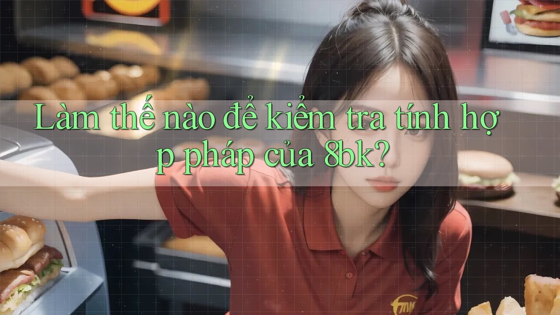 Làm thế nào để kiểm tra tính hợp pháp của 8bk? Làm thế nào để kiểm tra tính hợp pháp của 8bk?