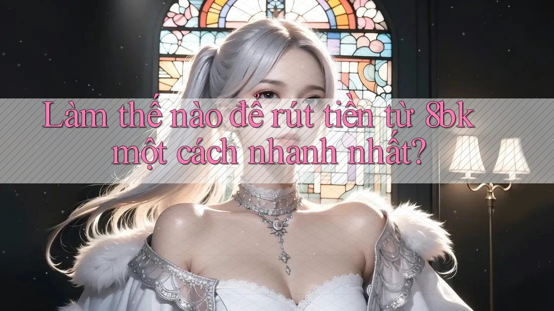 Làm thế nào để rút tiền từ 8bk một cách nhanh nhất? Làm thế nào để rút tiền từ 8bk một cách nhanh nhất?