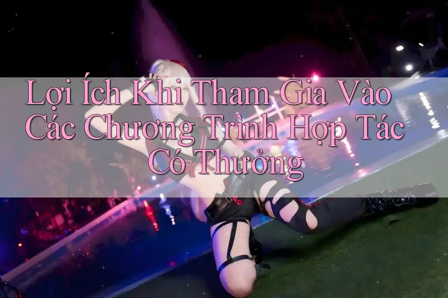 Lợi Ích Khi Tham Gia Vào Các Chương Trình Hợp Tác Có Thưởng