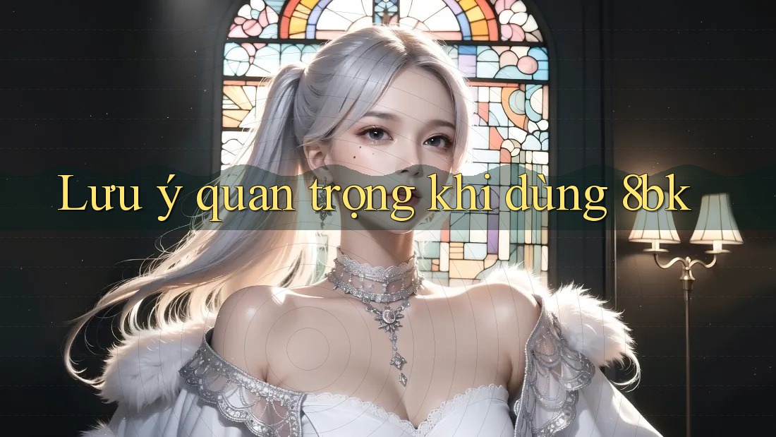 Lưu ý quan trọng khi dùng 8bk
