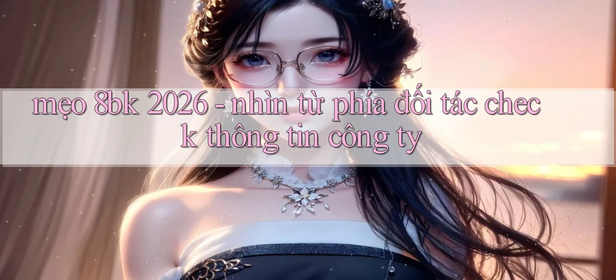 mẹo 8bk 2026   nhìn từ phía đối tác check thông tin công ty
