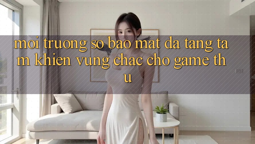 Môi trường số Bảo Mật Đa Tầng: Tấm Khiên Vững Chắc Cho Game Thủ