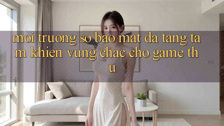 Môi trường số Bảo Mật Đa Tầng: Tấm Khiên Vững Chắc Cho Game Thủ