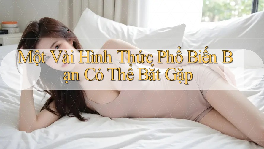 Một Vài Hình Thức Phổ Biến Bạn Có Thể Bắt Gặp
