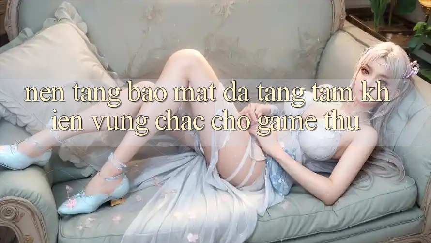 Nền tảng Bảo Mật Đa Tầng: Tấm Khiên Vững Chắc Cho Game Thủ Nền tảng Bảo Mật Đa Tầng: Tấm Khiên Vững Chắc Cho Game Thủ