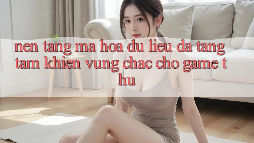 Nền tảng Mã hóa dữ liệu Đa Tầng: Tấm Khiên Vững Chắc Cho Game Thủ