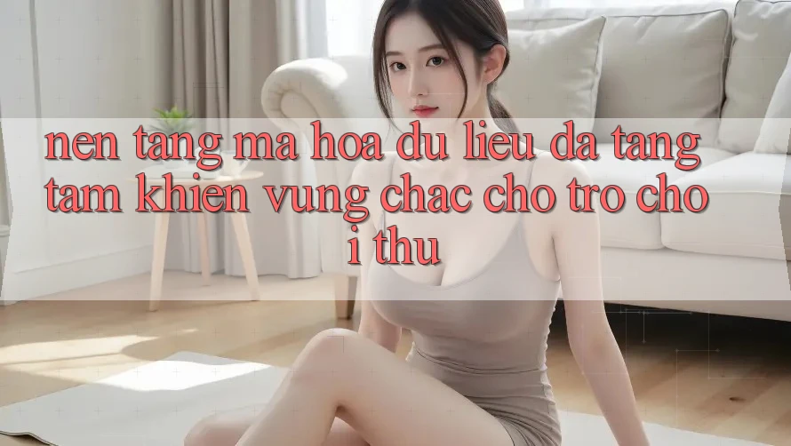 Nền tảng Mã hóa dữ liệu Đa Tầng: Tấm Khiên Vững Chắc Cho Trò chơi Thủ Nền tảng Mã hóa dữ liệu Đa Tầng: Tấm Khiên Vững Chắc Cho Trò chơi Thủ