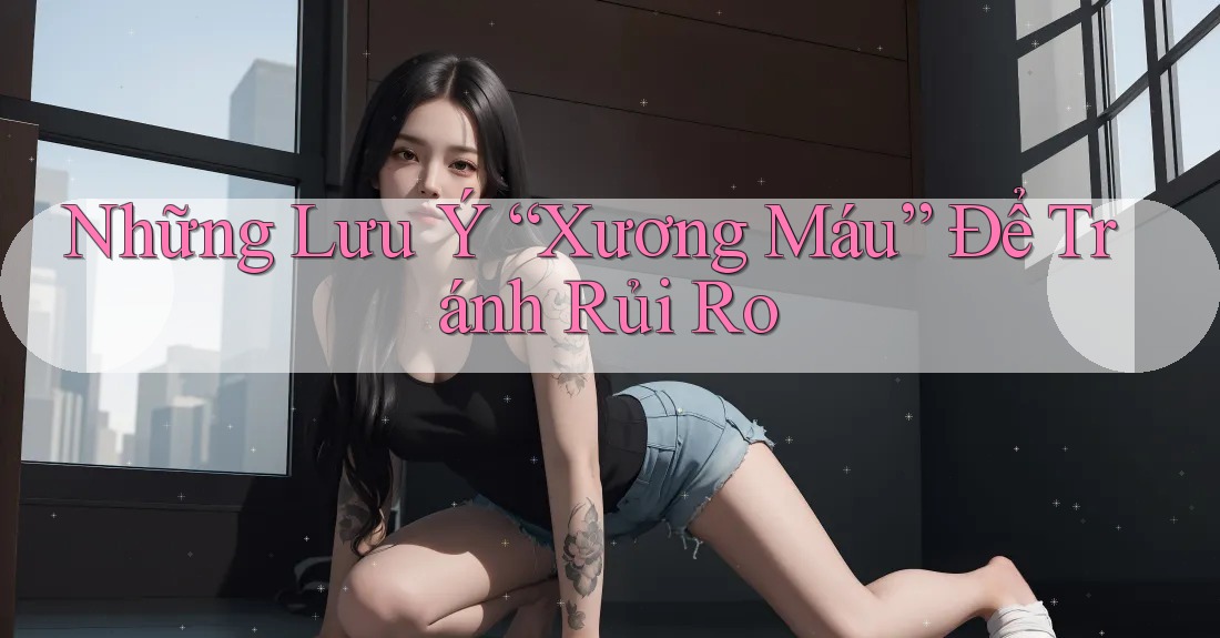 Những Lưu Ý “Xương Máu” Để Tránh Rủi Ro