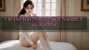 on bet rút nhanh siêu nhanh vừa ra mắt
