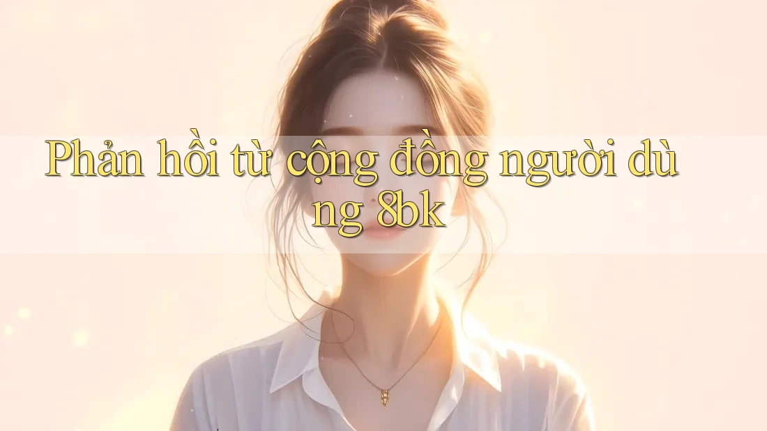 Phản hồi từ cộng đồng người dùng 8bk Phản hồi từ cộng đồng người dùng 8bk