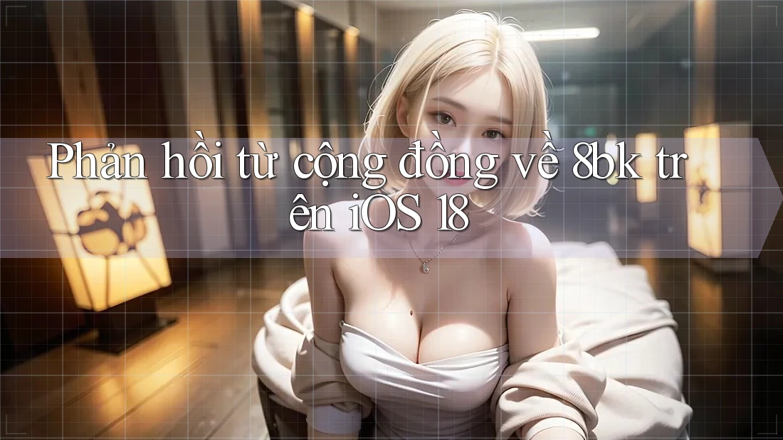 Phản hồi từ cộng đồng về 8bk trên iOS 18