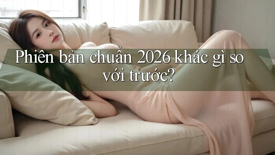Phiên bản chuẩn 2026 khác gì so với trước? Phiên bản chuẩn 2026 khác gì so với trước?