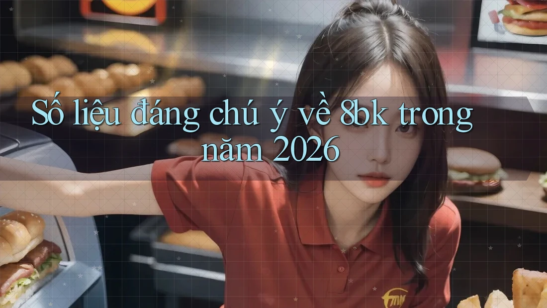 Số liệu đáng chú ý về 8bk trong năm 2026