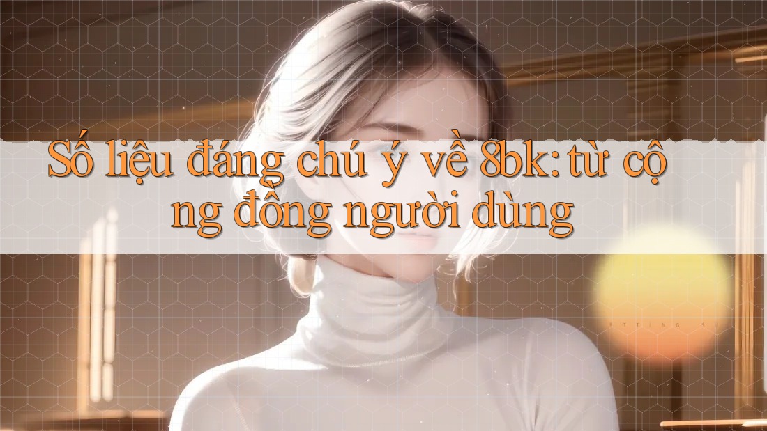 Số liệu đáng chú ý về 8bk: từ cộng đồng người dùng Số liệu đáng chú ý về 8bk: từ cộng đồng người dùng