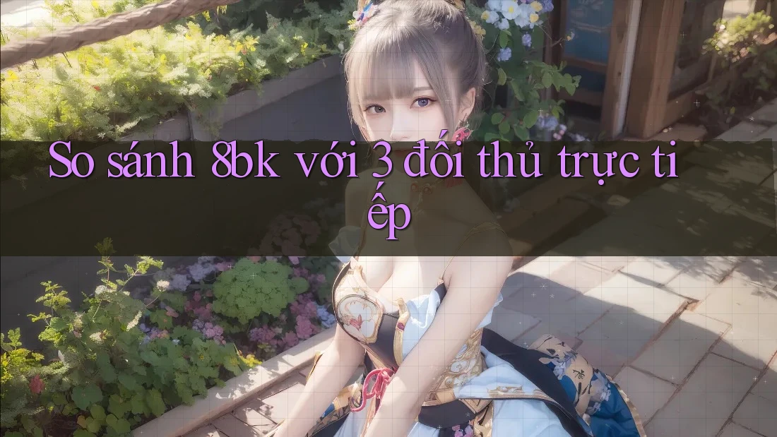 So sánh 8bk với 3 đối thủ trực tiếp