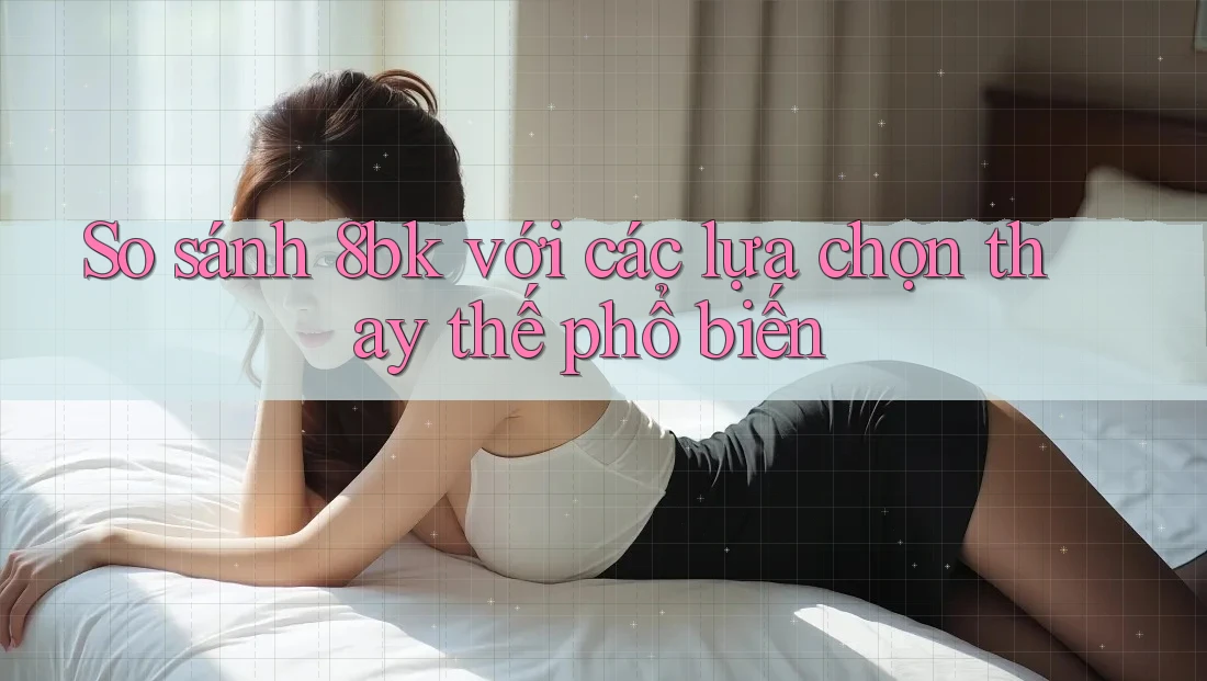 So sánh 8bk với các lựa chọn thay thế phổ biến
