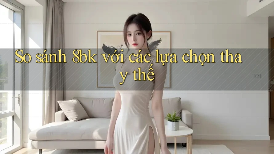 So sánh 8bk với các lựa chọn thay thế