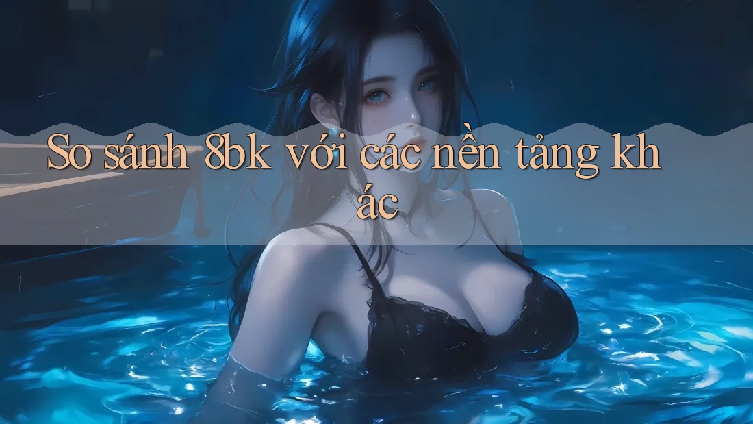So sánh 8bk với các nền tảng khác
