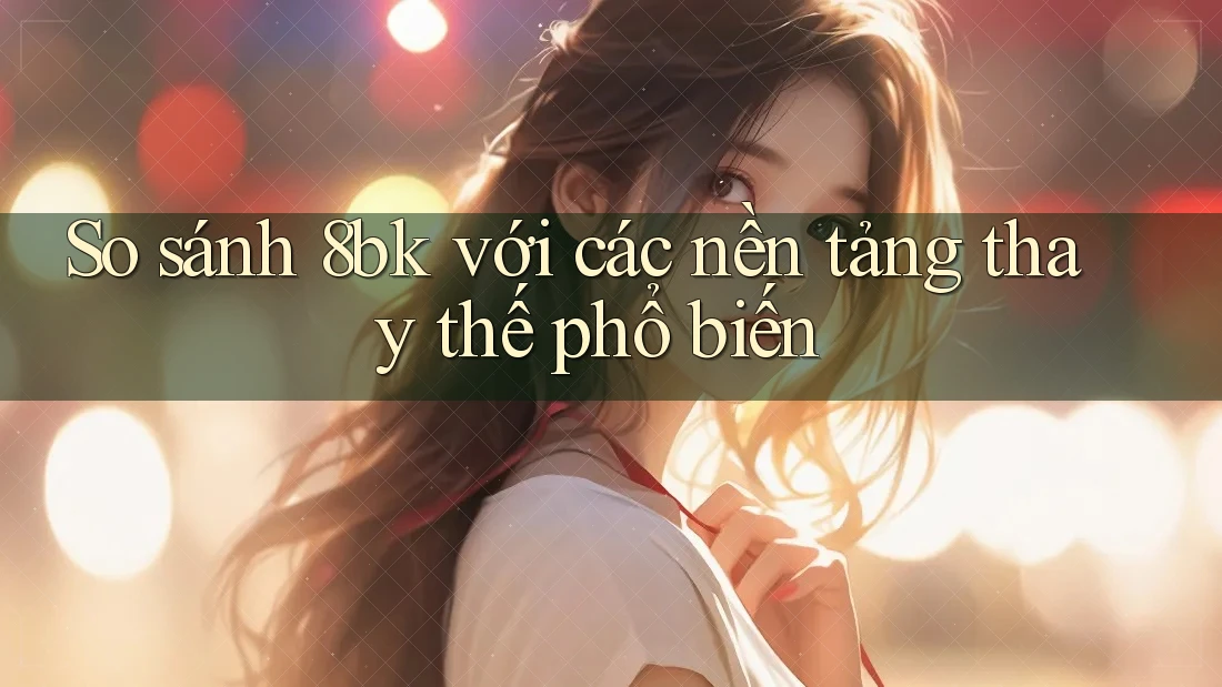 So sánh 8bk với các nền tảng thay thế phổ biến