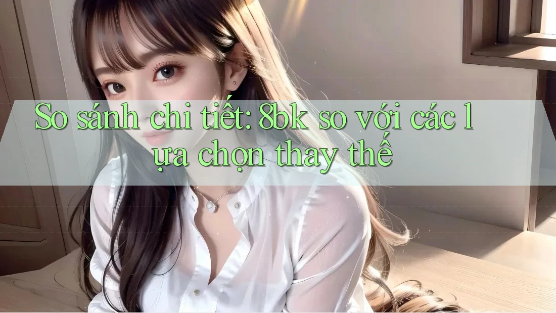 So sánh chi tiết: 8bk so với các lựa chọn thay thế