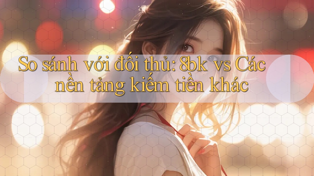 So sánh với đối thủ: 8bk vs Các nền tảng kiếm tiền khác