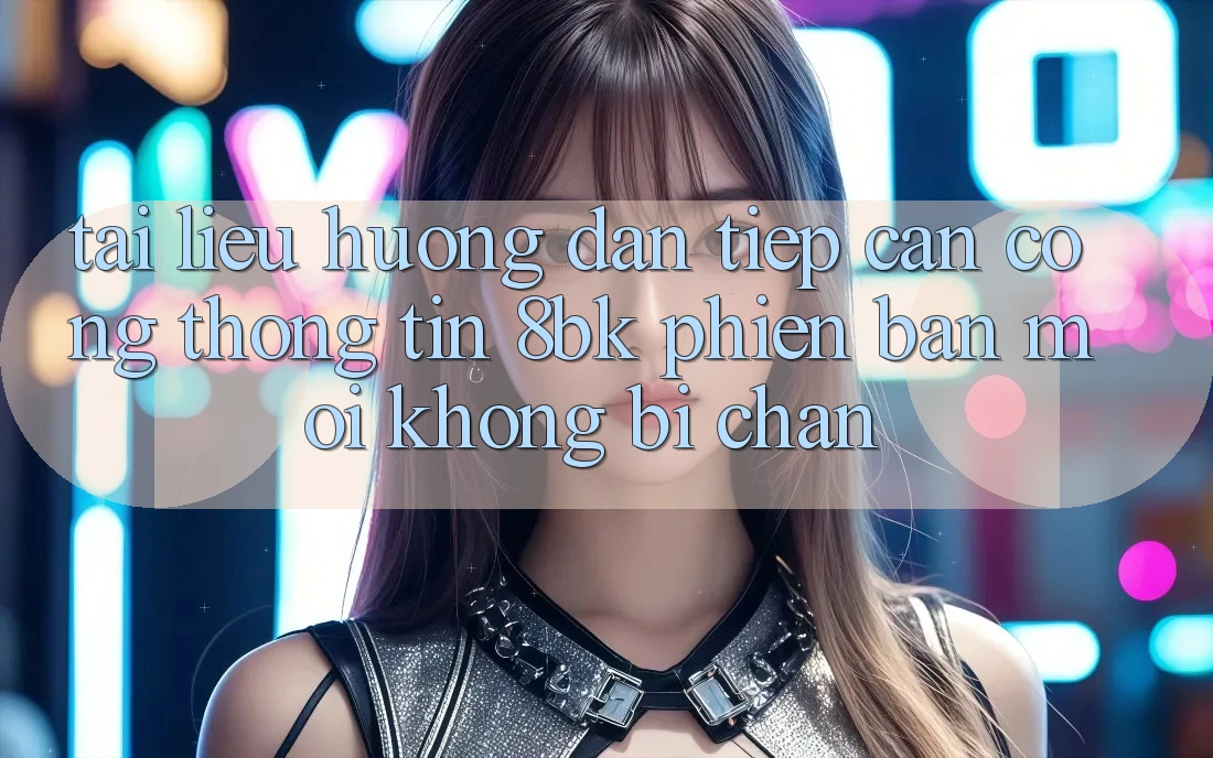 Tài liệu hướng dẫn Tiếp Cận Cổng thông tin 8bk Phiên bản mới Không Bị Chặn Tài liệu hướng dẫn Tiếp Cận Cổng thông tin 8bk Phiên bản mới Không Bị Chặn