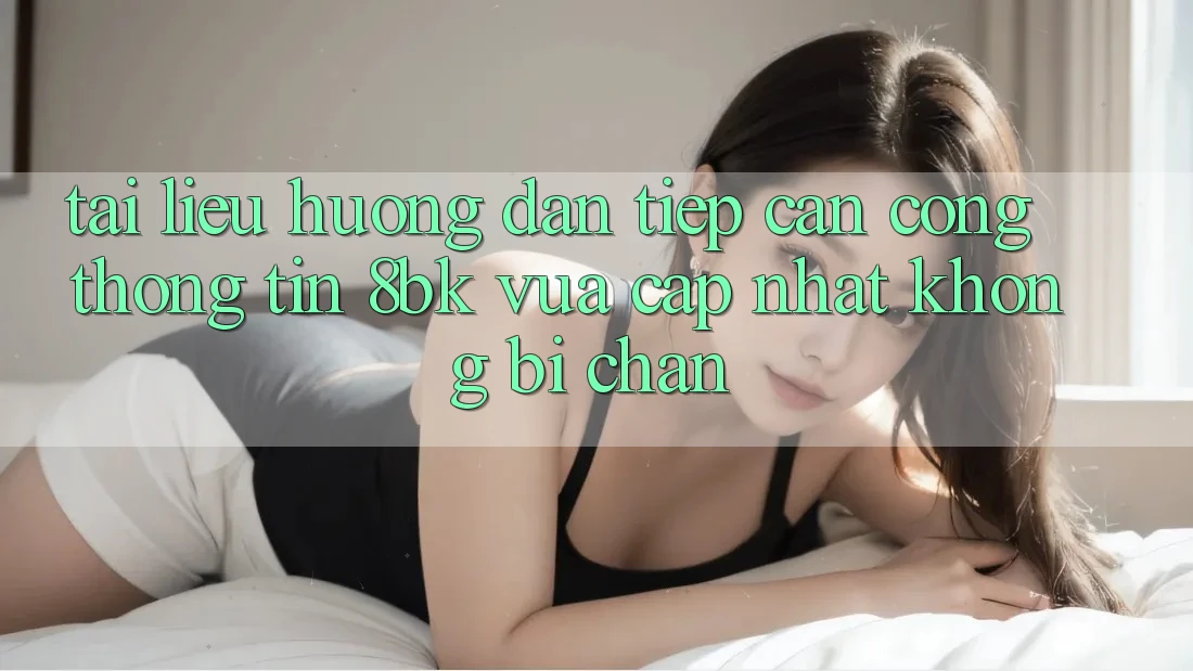 Tài liệu hướng dẫn Tiếp Cận Cổng thông tin 8bk Vừa cập nhật Không Bị Chặn Tài liệu hướng dẫn Tiếp Cận Cổng thông tin 8bk Vừa cập nhật Không Bị Chặn