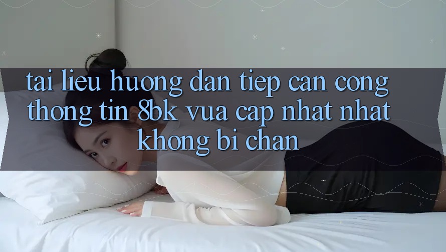 Tài liệu hướng dẫn Tiếp Cận Cổng thông tin 8bk Vừa cập nhật Nhất Không Bị Chặn Tài liệu hướng dẫn Tiếp Cận Cổng thông tin 8bk Vừa cập nhật Nhất Không Bị Chặn