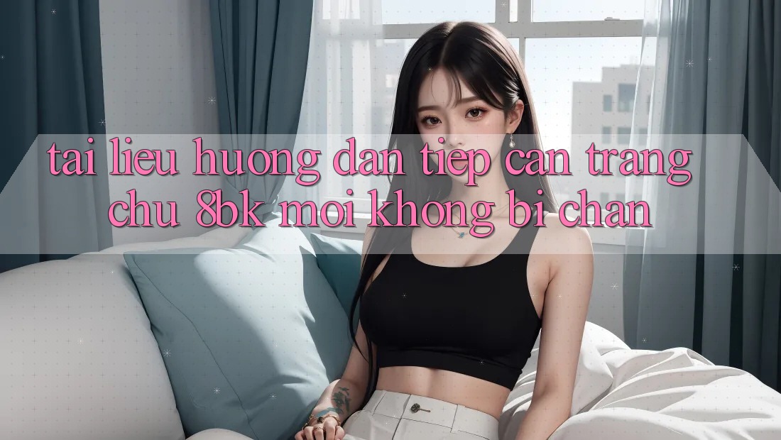 Tài liệu hướng dẫn Tiếp Cận Trang chủ 8bk Mới Không Bị Chặn Tài liệu hướng dẫn Tiếp Cận Trang chủ 8bk Mới Không Bị Chặn