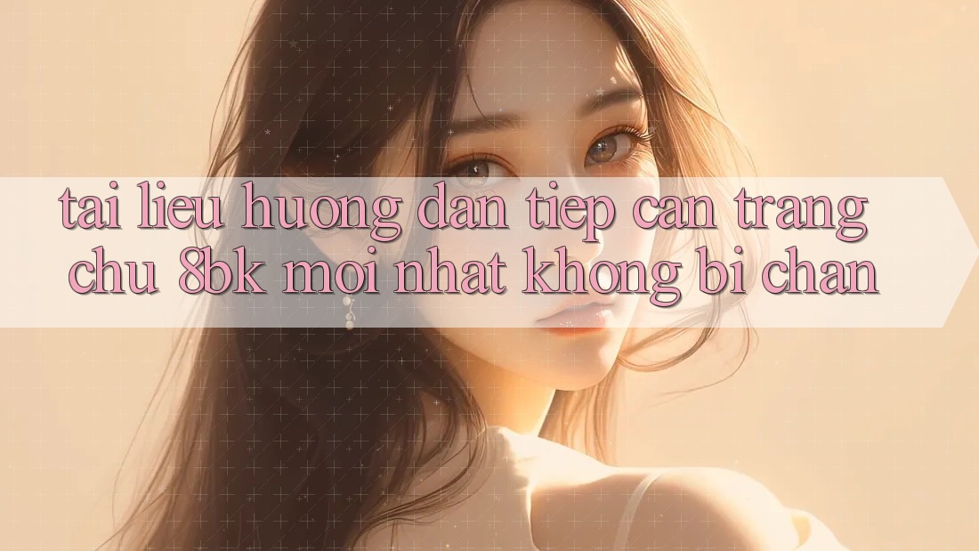 Tài liệu hướng dẫn Tiếp Cận Trang chủ 8bk Mới Nhất Không Bị Chặn
