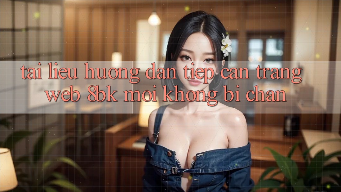 Tài liệu hướng dẫn Tiếp Cận Trang web 8bk Mới Không Bị Chặn Tài liệu hướng dẫn Tiếp Cận Trang web 8bk Mới Không Bị Chặn
