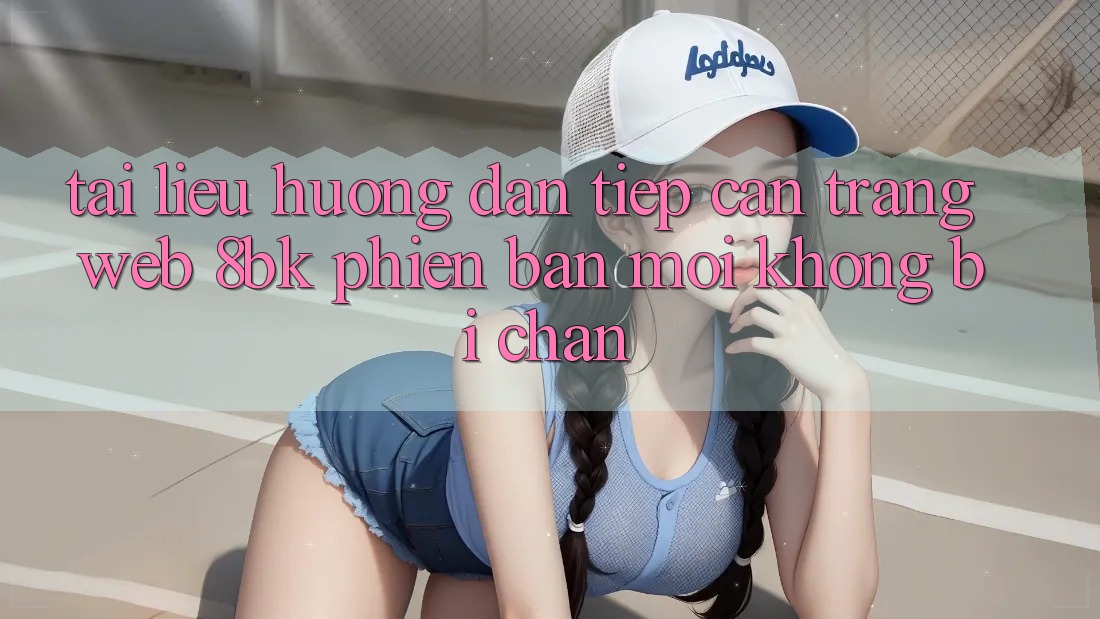 Tài liệu hướng dẫn Tiếp Cận Trang web 8bk Phiên bản mới Không Bị Chặn Tài liệu hướng dẫn Tiếp Cận Trang web 8bk Phiên bản mới Không Bị Chặn