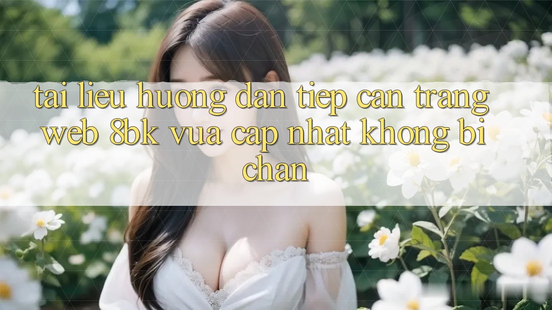 Tài liệu hướng dẫn Tiếp Cận Trang web 8bk Vừa cập nhật Không Bị Chặn