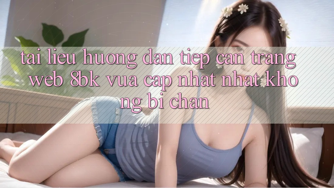 Tài liệu hướng dẫn Tiếp Cận Trang web 8bk Vừa cập nhật Nhất Không Bị Chặn