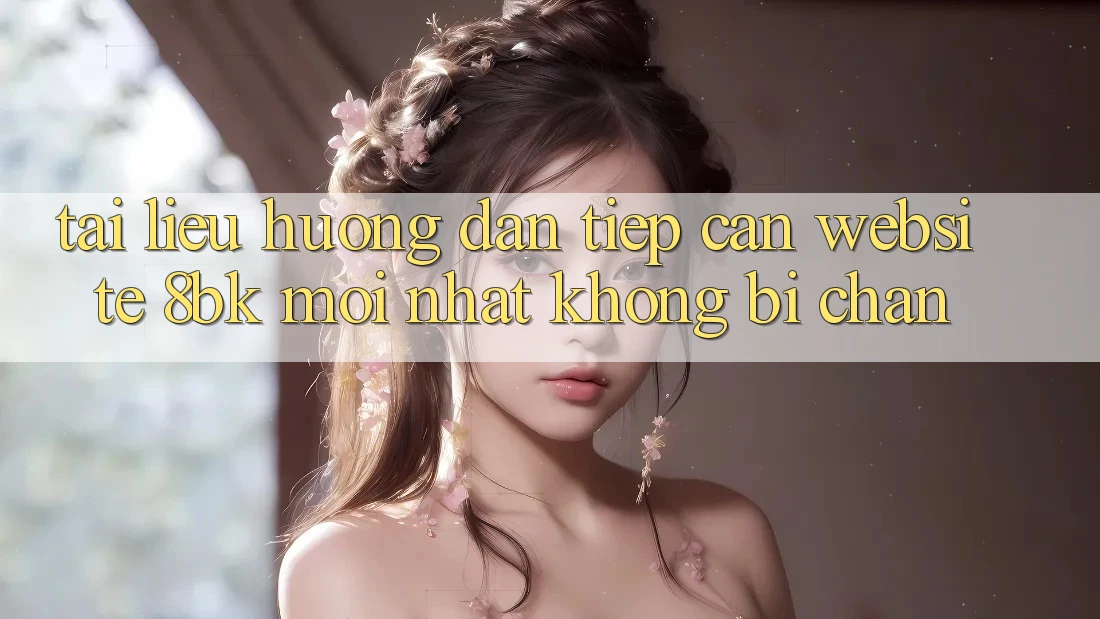 Tài liệu hướng dẫn Tiếp Cận Website 8bk Mới Nhất Không Bị Chặn