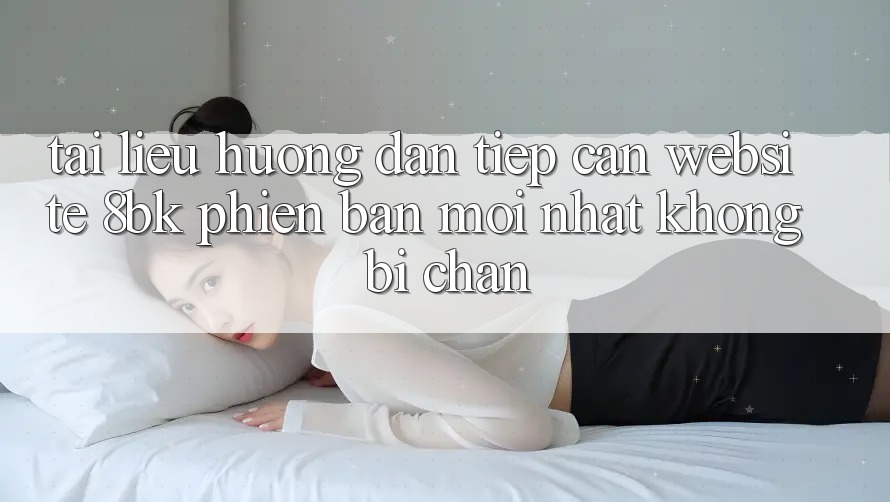Tài liệu hướng dẫn Tiếp Cận Website 8bk Phiên bản mới Nhất Không Bị Chặn Tài liệu hướng dẫn Tiếp Cận Website 8bk Phiên bản mới Nhất Không Bị Chặn