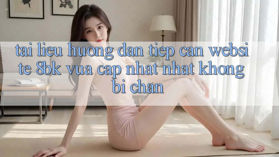 Tài liệu hướng dẫn Tiếp Cận Website 8bk Vừa cập nhật Nhất Không Bị Chặn Tài liệu hướng dẫn Tiếp Cận Website 8bk Vừa cập nhật Nhất Không Bị Chặn