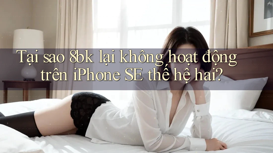 Tại sao 8bk lại không hoạt động trên iPhone SE thế hệ hai?