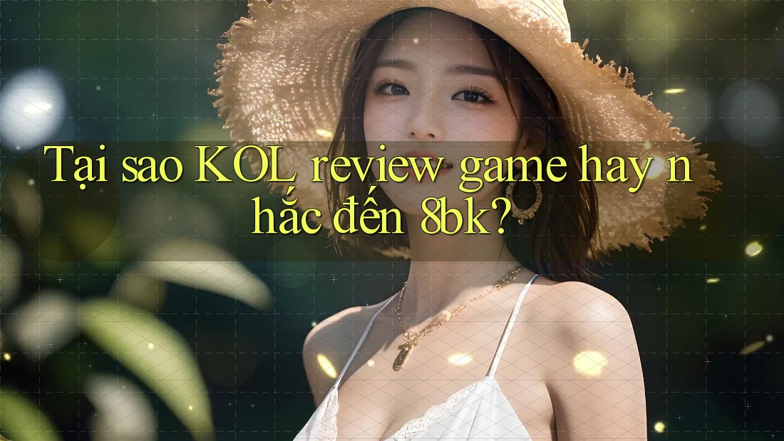 Tại sao KOL review game hay nhắc đến 8bk? Tại sao KOL review game hay nhắc đến 8bk?