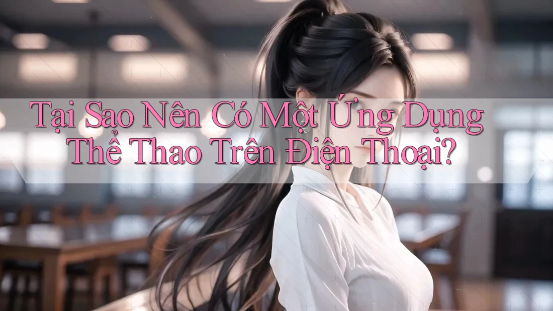 Tại Sao Nên Có Một Ứng Dụng Thể Thao Trên Điện Thoại?