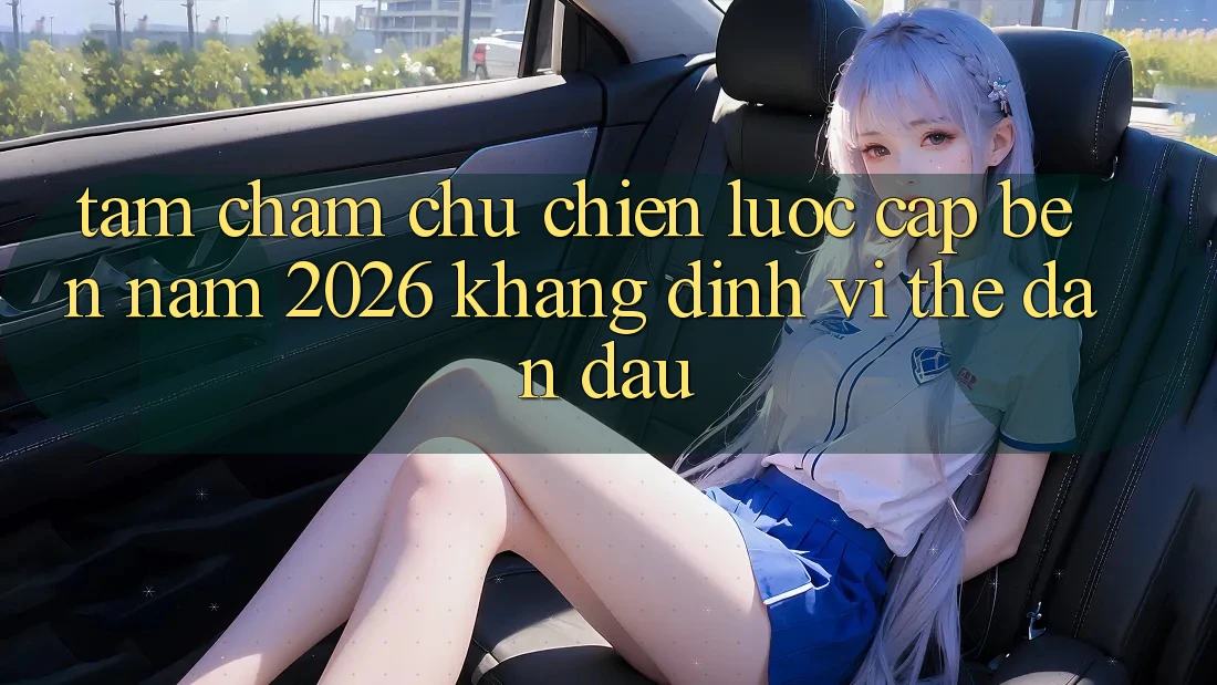 Tầm Chăm chú Chiến Lược Cập bến Năm 2026: Khẳng Định Vị Thế Dẫn Đầu Tầm Chăm chú Chiến Lược Cập bến Năm 2026: Khẳng Định Vị Thế Dẫn Đầu