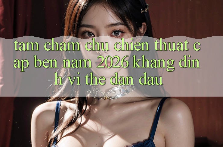 Tầm Chăm chú Chiến thuật Cập bến Năm 2026: Khẳng Định Vị Thế Dẫn Đầu Tầm Chăm chú Chiến thuật Cập bến Năm 2026: Khẳng Định Vị Thế Dẫn Đầu