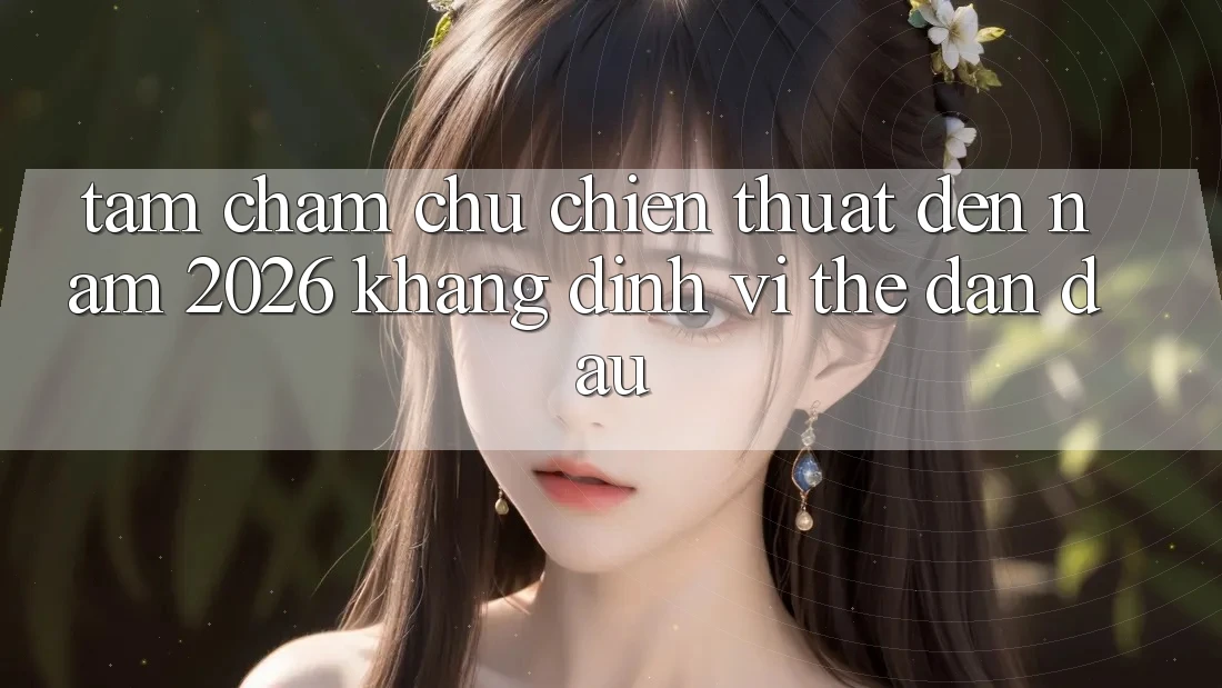 Tầm Chăm chú Chiến thuật Đến Năm 2026: Khẳng Định Vị Thế Dẫn Đầu