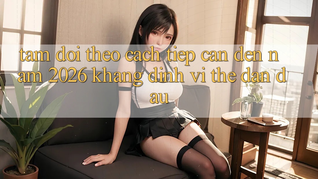 Tầm Dõi theo Cách tiếp cận Đến Năm 2026: Khẳng Định Vị Thế Dẫn Đầu Tầm Dõi theo Cách tiếp cận Đến Năm 2026: Khẳng Định Vị Thế Dẫn Đầu